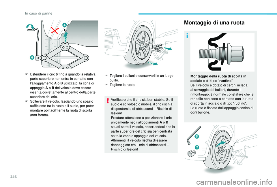 PEUGEOT 3008 2018  Manuale duso (in Italian) 246
Montaggio di una ruota
Verificare che il cric sia ben stabile. Se il 
suolo è scivoloso o mobile, il cric rischia 
di spostarsi o di abbassarsi – Rischio di 
lesioni!
Prestare attenzione a posi