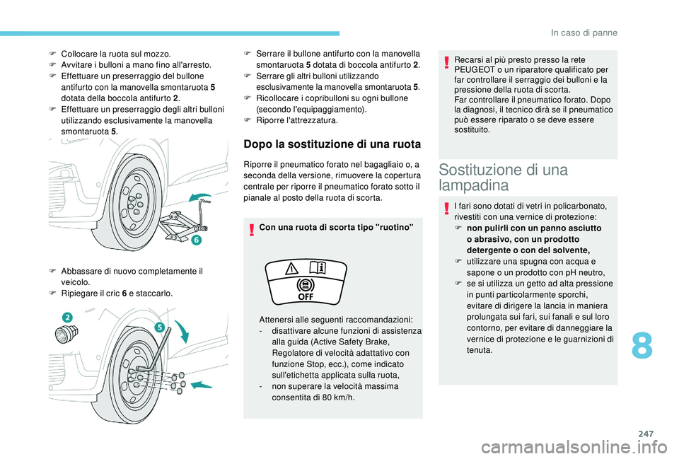 PEUGEOT 3008 2018  Manuale duso (in Italian) 247
Dopo la sostituzione di una ruota
Riporre il pneumatico forato nel bagagliaio o, a 
seconda della versione, rimuovere la copertura 
centrale per riporre il pneumatico forato sotto il 
pianale al p