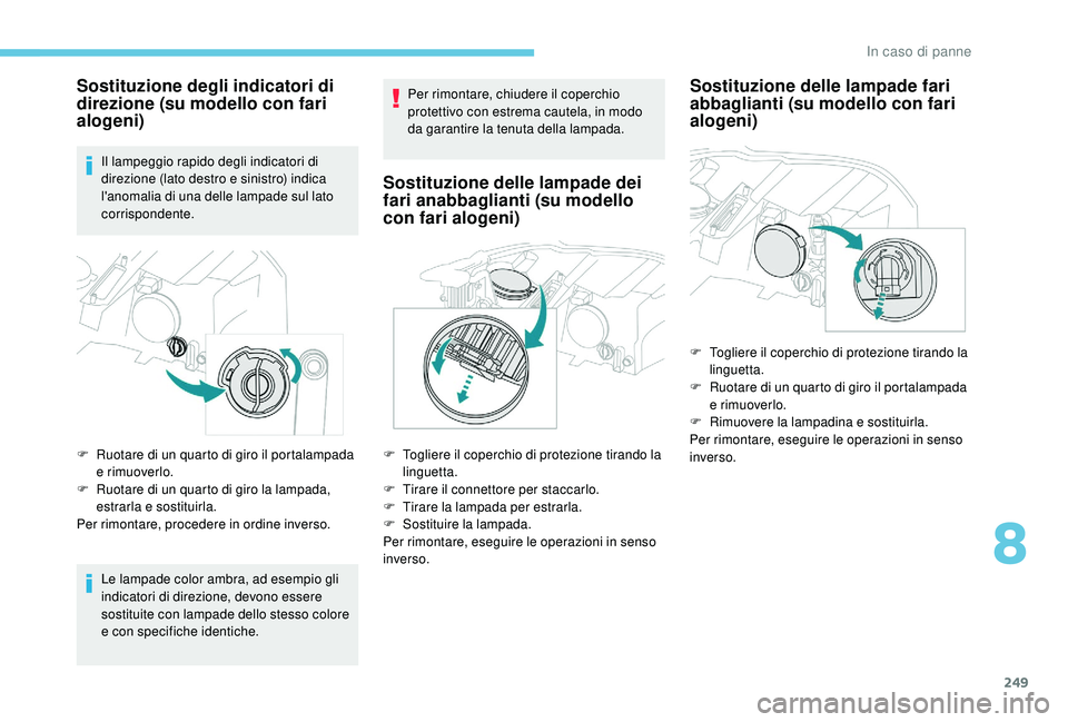 PEUGEOT 3008 2018  Manuale duso (in Italian) 249
Sostituzione degli indicatori di 
direzione (su modello con fari 
alogeni)
Il lampeggio rapido degli indicatori di 
direzione (lato destro e sinistro) indica 
l'anomalia di una delle lampade s