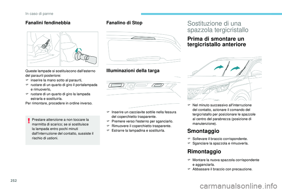 PEUGEOT 3008 2018  Manuale duso (in Italian) 252
Prestare attenzione a non toccare la 
marmitta di scarico; se si sostituisce 
la lampada entro pochi minuti 
dall'interruzione del contatto, sussiste il 
rischio di ustioni.
Fanalino di StopIl