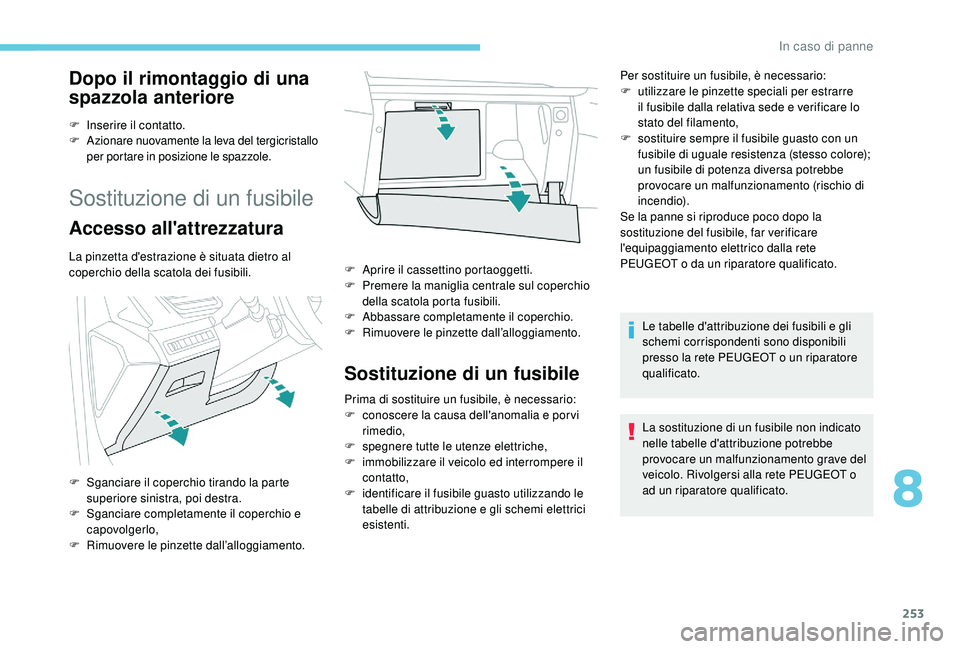 PEUGEOT 3008 2018  Manuale duso (in Italian) 253
Dopo il rimontaggio di una 
spazzola anteriore
F Inserire il contatto.
F Azionare nuovamente la leva del tergicristallo 
per portare in posizione le spazzole.
Sostituzione di un fusibile
Accesso a