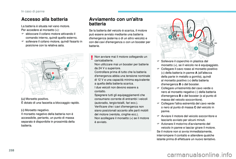 PEUGEOT 3008 2018  Manuale duso (in Italian) 258
Accesso alla batteriaAvviamento con un'altra 
batteria
Se la batteria del veicolo è scarica, il motore 
può essere avviato mediante una batteria 
d'emergenza (esterna o di un altro veico
