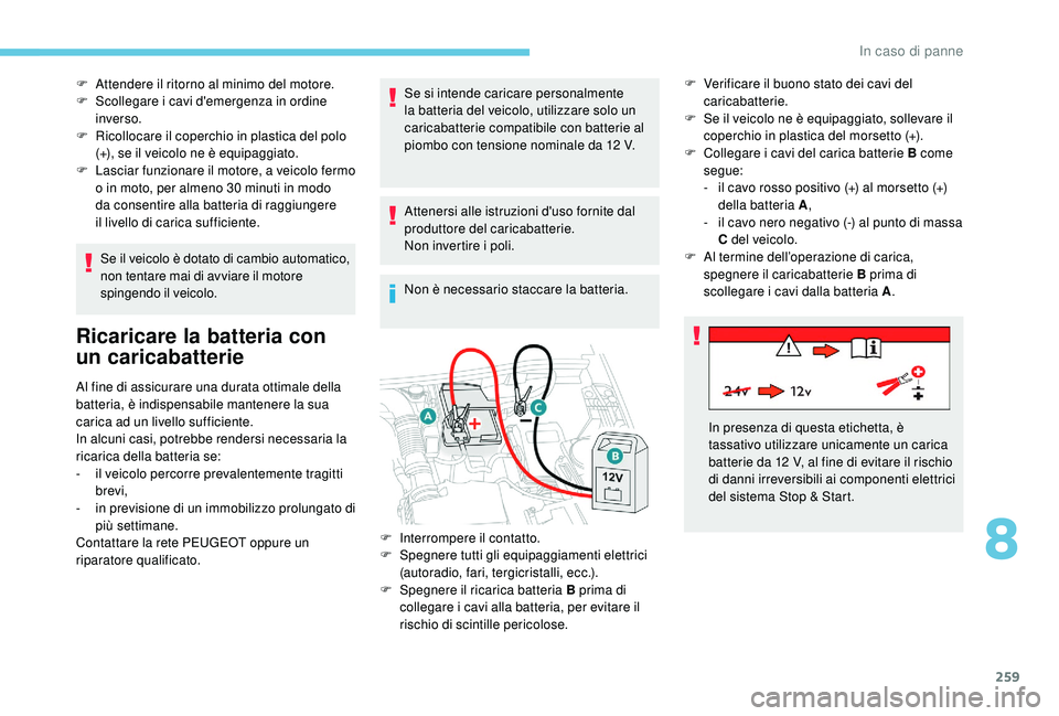 PEUGEOT 3008 2018  Manuale duso (in Italian) 259
F Attendere il ritorno al minimo del motore.
F  S collegare i cavi d'emergenza in ordine 
inverso.
F
 
R
 icollocare il coperchio in plastica del polo 
(+), se il veicolo ne è equipaggiato.
F