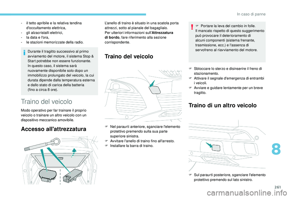 PEUGEOT 3008 2018  Manuale duso (in Italian) 261
Durante il tragitto successivo al primo 
avviamento del motore, il sistema Stop & 
Start potrebbe non essere funzionante.
In questo caso, il sistema sarà 
nuovamente disponibile solo dopo un 
imm