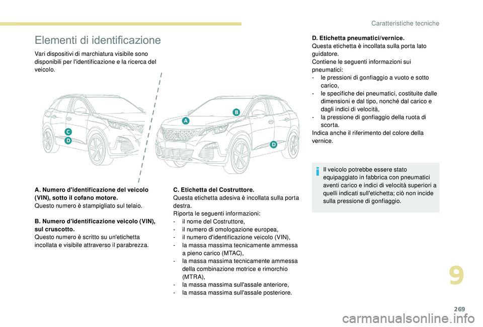 PEUGEOT 3008 2018  Manuale duso (in Italian) 269
Elementi di identificazione
Vari dispositivi di marchiatura visibile sono 
disponibili per l'identificazione e la ricerca del 
veicolo.
A. Numero d'identificazione del veicolo 
(VIN), sott