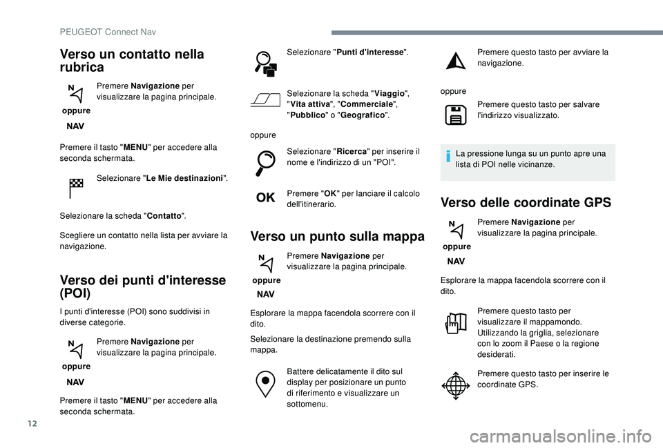 PEUGEOT 3008 2018 Manuale duso (in Italian) 12
Premere il tasto "MENU" per accedere alla
seconda schermata.
Selezionare " Le Mie destinazioni".
Selezionare la scheda " Contatto".
Scegliere un contatto nella lista per av PEUGEOT 3008 2018 Manuale duso (in Italian) 12
Premere il tasto "MENU" per accedere alla
seconda schermata.
Selezionare " Le Mie destinazioni".
Selezionare la scheda " Contatto".
Scegliere un contatto nella lista per av