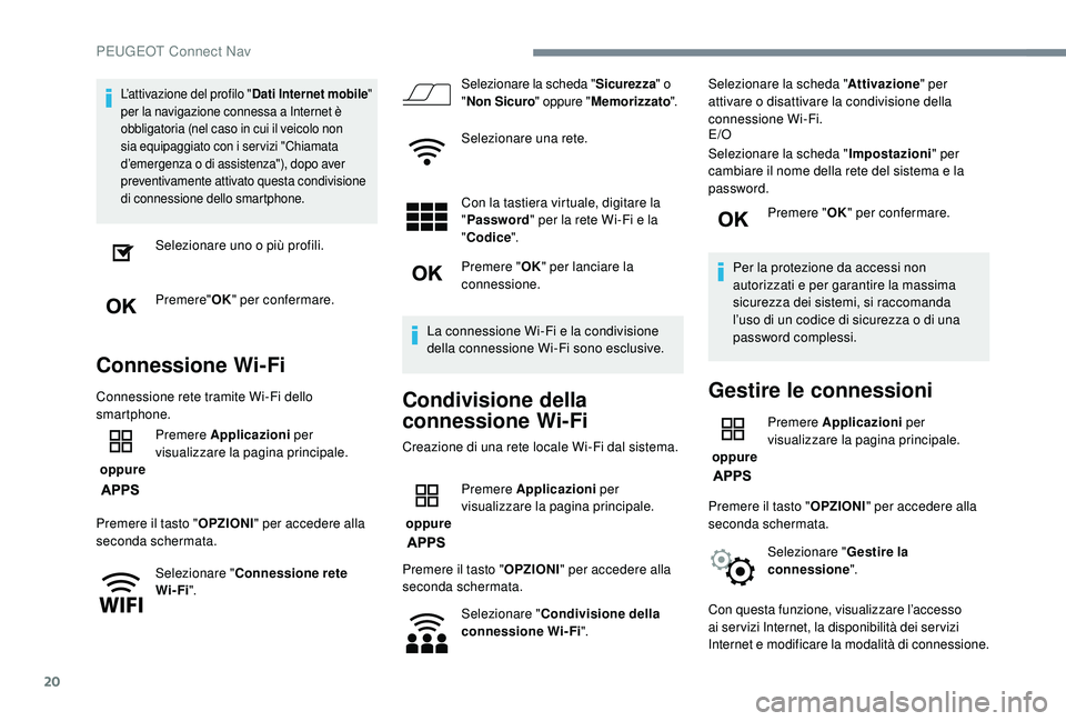 PEUGEOT 3008 2018  Manuale duso (in Italian) 20
L’attivazione del profilo "Dati Internet mobile" 
per la navigazione connessa a Internet è 
obbligatoria (nel caso in cui il veicolo non 
sia equipaggiato con i ser vizi "Chiamata 
d