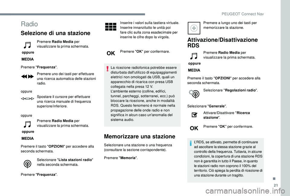 PEUGEOT 3008 2018  Manuale duso (in Italian) 21
Radio
Selezione di una stazione
 oppure Premere Radio Media
 per 
visualizzare la prima schermata.
Premere " Frequenza ".
Premere uno dei tasti per effettuare 
una ricerca automatica delle 