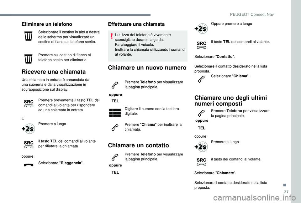 PEUGEOT 3008 2018  Manuale duso (in Italian) 27
Eliminare un telefono
Selezionare il cestino in alto a destra 
dello schermo per visualizzare un 
cestino di fianco al telefono scelto.
Premere sul cestino di fianco al 
telefono scelto per elimina