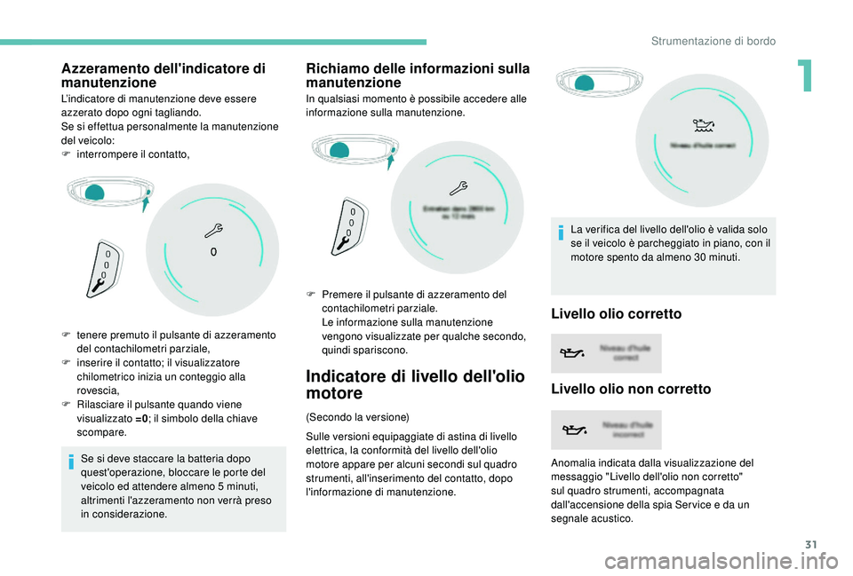 PEUGEOT 3008 2018  Manuale duso (in Italian) 31
Azzeramento dell'indicatore di 
manutenzione
L’indicatore di manutenzione deve essere 
azzerato dopo ogni tagliando.
Se si effettua personalmente la manutenzione 
del veicolo:
F 
i
 nterrompe