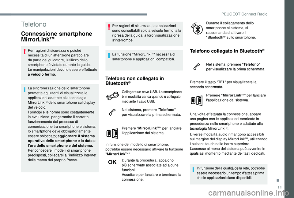 PEUGEOT 3008 2018  Manuale duso (in Italian) 11
Telefono
Connessione smartphone 
MirrorLinkTM
Per ragioni di sicurezza e poiché 
necessita di un'attenzione particolare 
da parte del guidatore, l'utilizzo dello 
smartphone è vietato dur