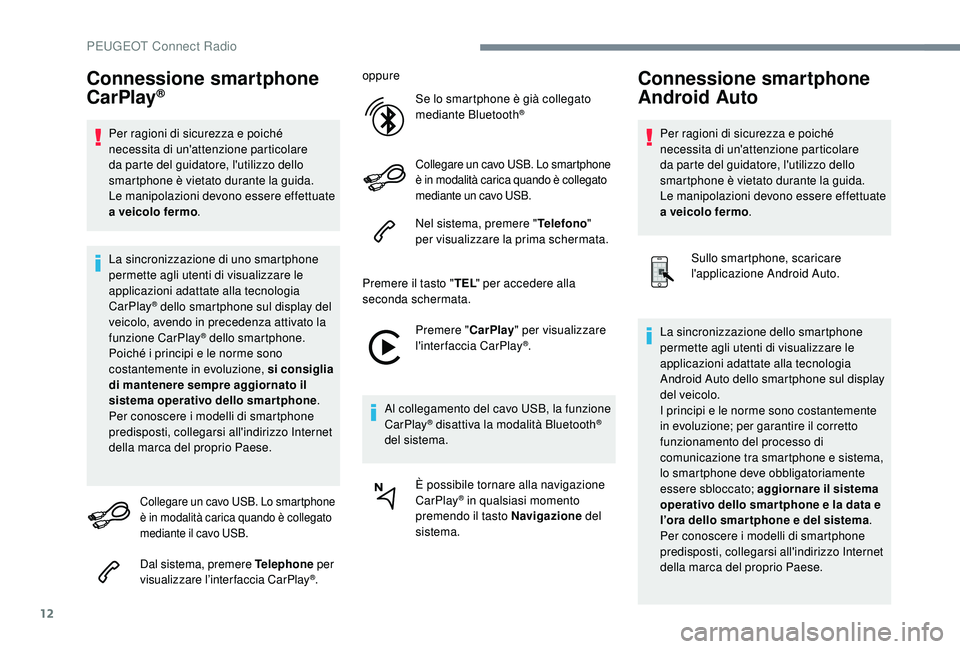 PEUGEOT 3008 2018  Manuale duso (in Italian) 12
Connessione smartphone 
CarPlay®
Per ragioni di sicurezza e poiché 
necessita di un'attenzione particolare 
da parte del guidatore, l'utilizzo dello 
smartphone è vietato durante la guid