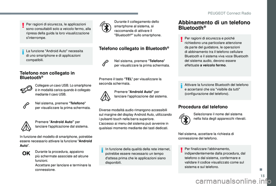 PEUGEOT 3008 2018  Manuale duso (in Italian) 13
Per ragioni di sicurezza, le applicazioni 
sono consultabili solo a veicolo fermo, alla 
ripresa della guida la loro visualizzazione 
s'interrompe.
La funzione "Android Auto" necessita 