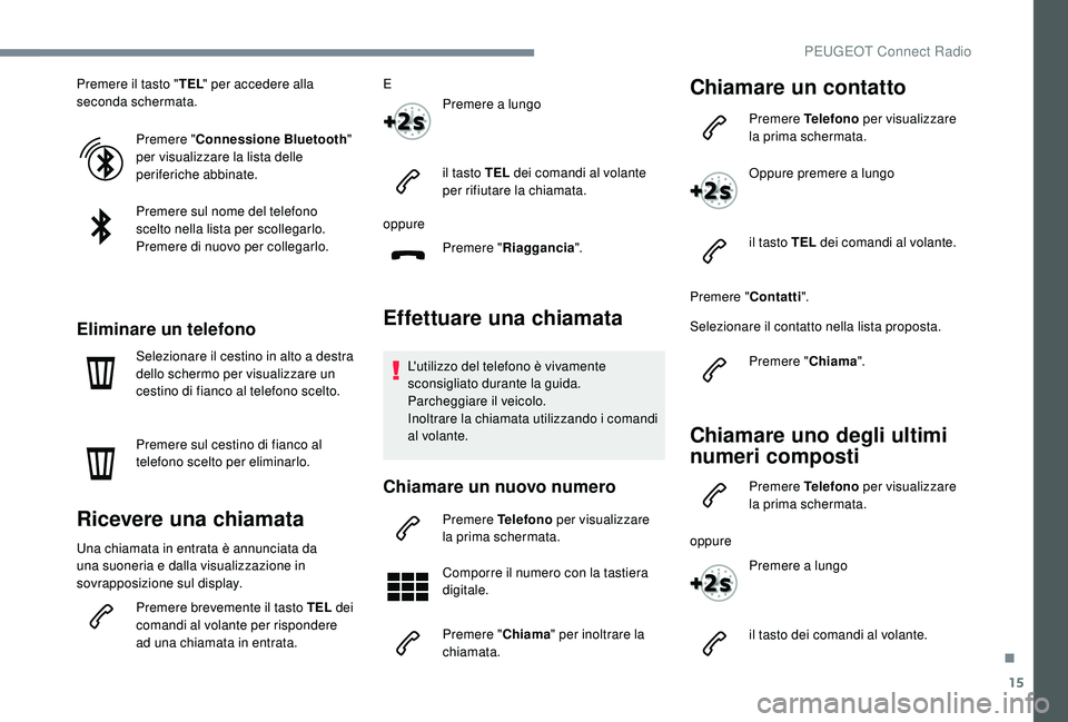 PEUGEOT 3008 2018  Manuale duso (in Italian) 15
Premere il tasto "TEL" per accedere alla 
seconda schermata.
Premere " Connessione Bluetooth " 
per visualizzare la lista delle 
periferiche abbinate.
Premere sul nome del telefono 