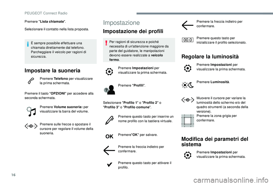 PEUGEOT 3008 2018  Manuale duso (in Italian) 16
Premere "Lista chiamate ".
Selezionare il contatto nella lista proposta.
È sempre possibile effettuare una 
chiamata direttamente dal telefono. 
Parcheggiare il veicolo per ragioni di 
sic