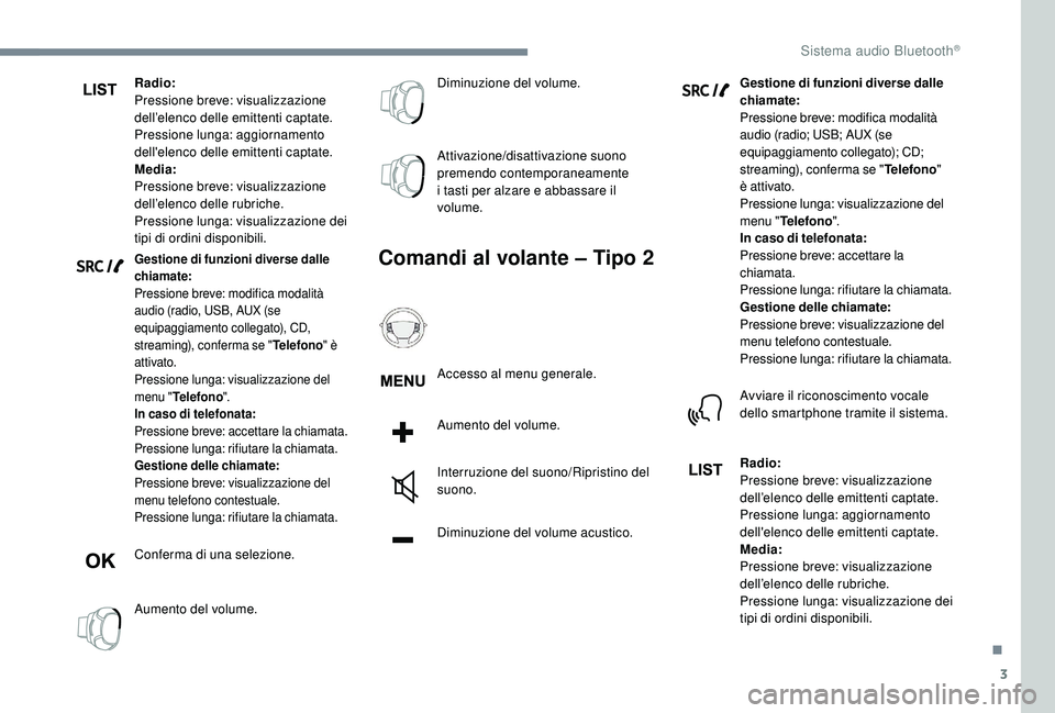 PEUGEOT 3008 2018  Manuale duso (in Italian) 3
Radio:
Pressione breve: visualizzazione 
dell’elenco delle emittenti captate.
Pressione lunga: aggiornamento 
dell'elenco delle emittenti captate.
Media:
Pressione breve: visualizzazione 
dell