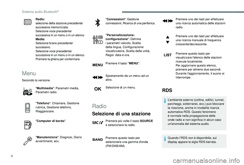 PEUGEOT 3008 2018  Manuale duso (in Italian) 4
Radio:
selezione della stazione precedente/
successiva memorizzata.
Selezione voce precedente/
successiva in un menu o in un elenco.
Media:
Selezione brano precedente/
successivo.
Selezione voce pre