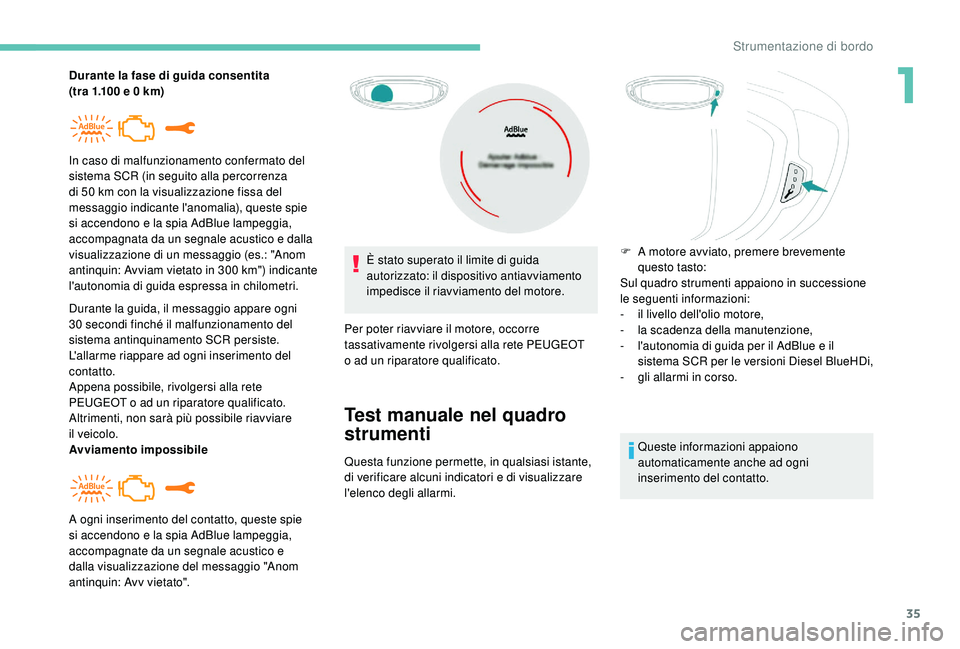 PEUGEOT 3008 2018  Manuale duso (in Italian) 35
Durante la fase di guida consentita 
(tra  1.100 e 0 km)
Durante la guida, il messaggio appare ogni 
30
  secondi finché il malfunzionamento del 
sistema antinquinamento SCR persiste.
L'allarm