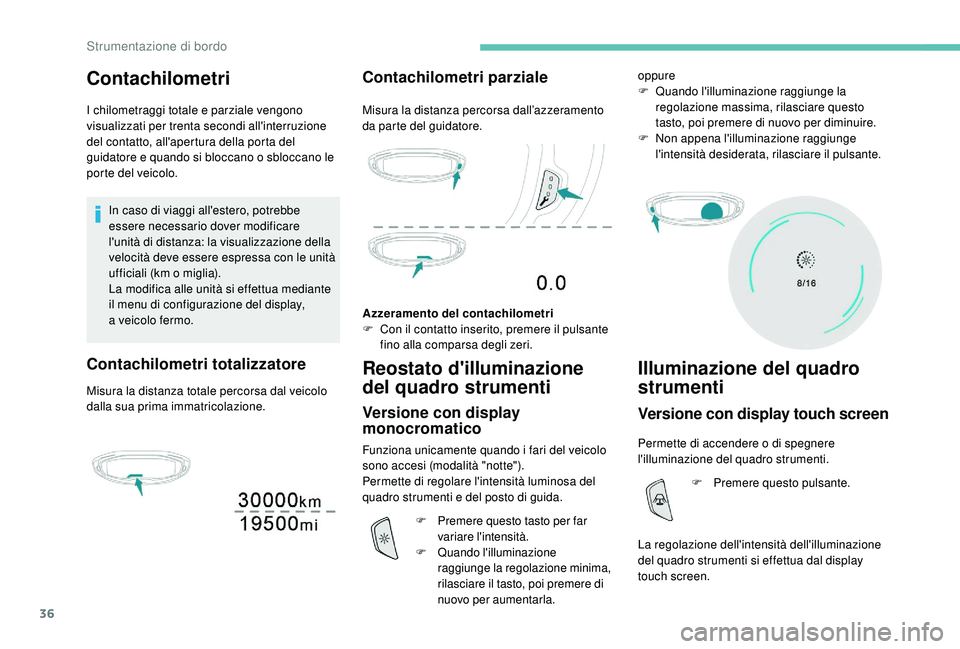 PEUGEOT 3008 2018  Manuale duso (in Italian) 36
Contachilometri
I chilometraggi totale e parziale vengono 
visualizzati per trenta secondi all'interruzione 
del contatto, all'apertura della porta del 
guidatore e quando si bloccano o sbl