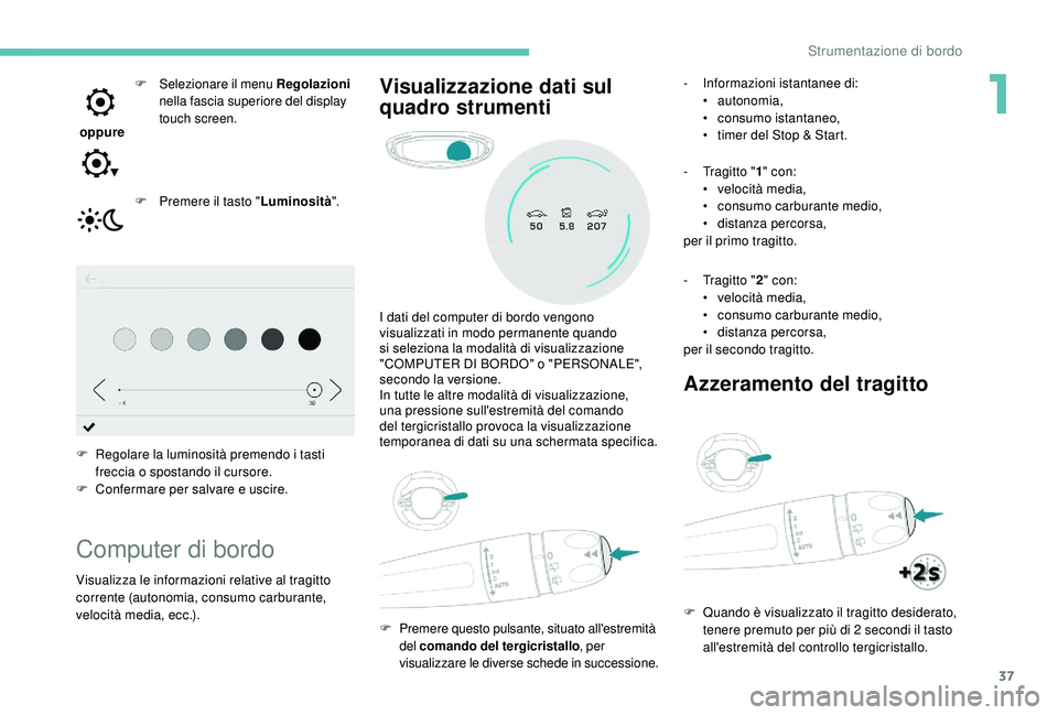 PEUGEOT 3008 2018  Manuale duso (in Italian) 37
 oppure F
 S
 elezionare il menu Regolazioni
 
nella fascia superiore del display 
touch screen.
F  
P
 remere il tasto " Luminosità".
F
 
R
 egolare la luminosità premendo i tasti 
frecc