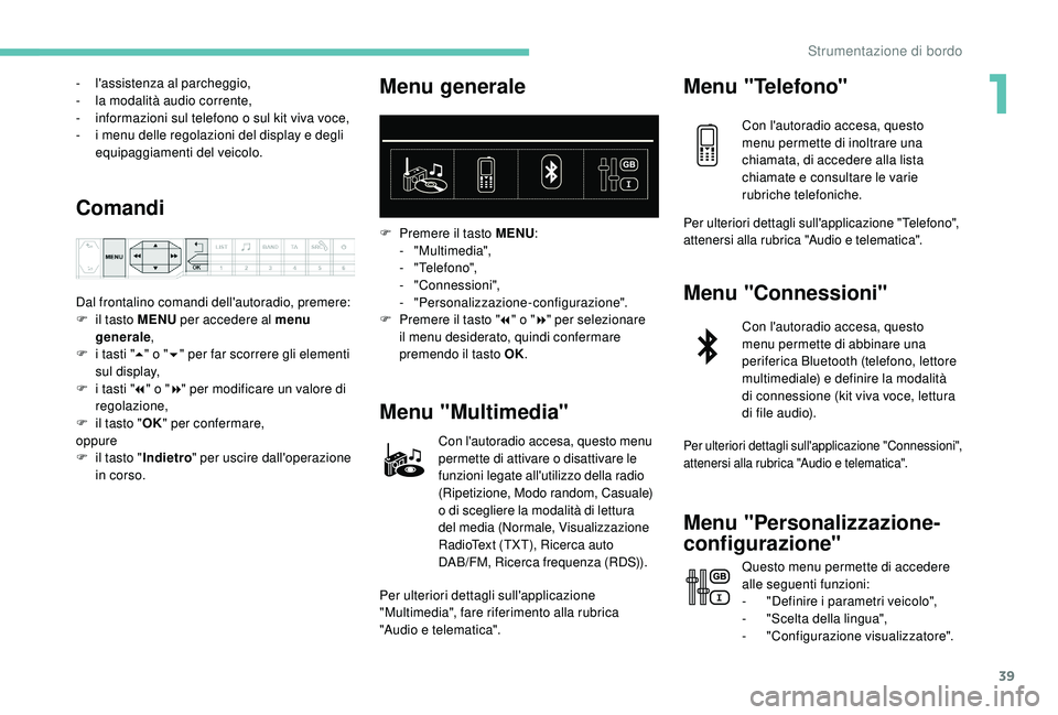 PEUGEOT 3008 2018  Manuale duso (in Italian) 39
- l'assistenza al parcheggio,
-  l a modalità audio corrente,
-
 
i
 nformazioni sul telefono o sul kit viva voce,
-
 
i m
 enu delle regolazioni del display e degli 
equipaggiamenti del veico