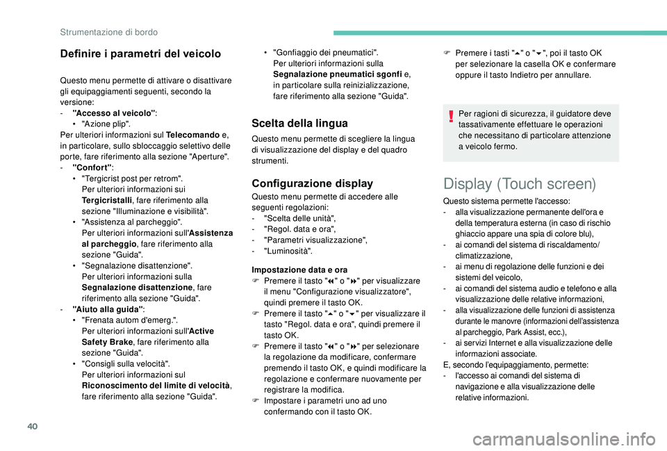 PEUGEOT 3008 2018  Manuale duso (in Italian) 40
Display (Touch screen)
Definire i parametri del veicolo
Questo menu permette di attivare o disattivare 
gli equipaggiamenti seguenti, secondo la 
versione:
- 
"
 Accesso al veicolo" :
•
 