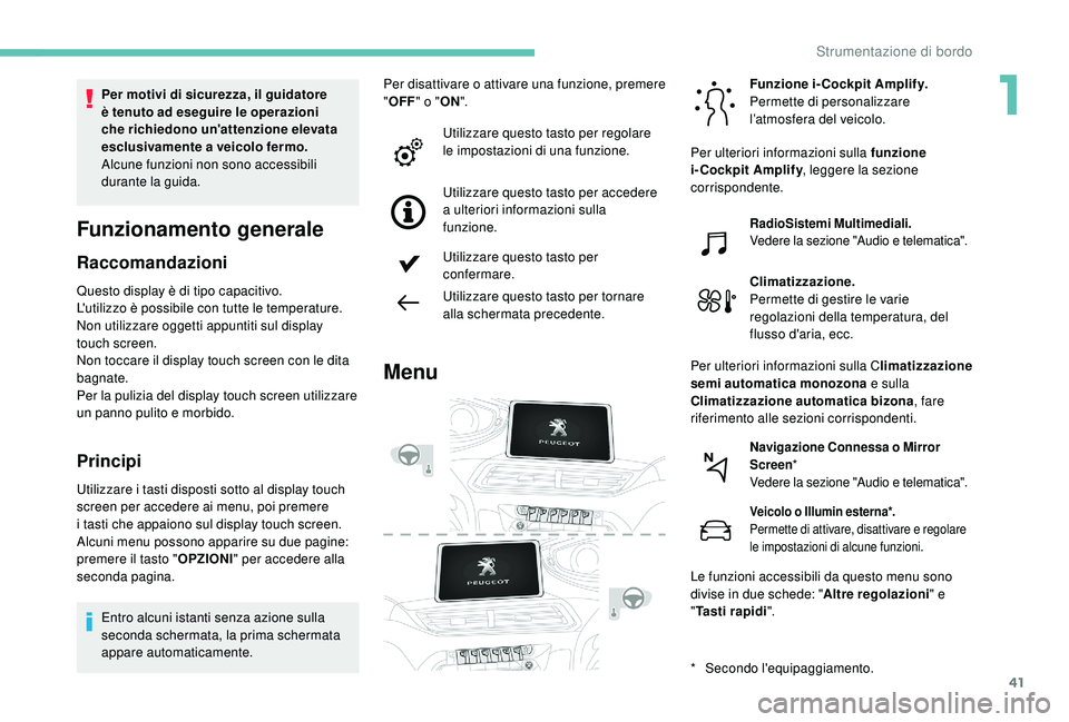 PEUGEOT 3008 2018  Manuale duso (in Italian) 41
Funzionamento generale
Raccomandazioni
Questo display è di tipo capacitivo.
L'utilizzo è possibile con tutte le temperature.
Non utilizzare oggetti appuntiti sul display 
touch screen.
Non to