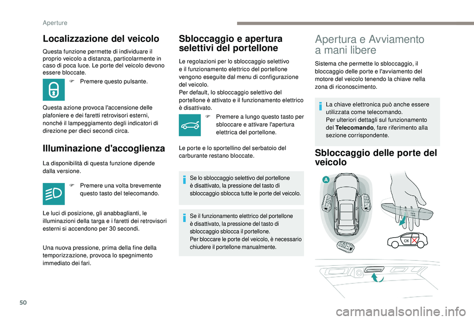 PEUGEOT 3008 2018  Manuale duso (in Italian) 50
Questa funzione permette di individuare il 
proprio veicolo a distanza, particolarmente in 
caso di poca luce. Le porte del veicolo devono 
essere bloccate.
Illuminazione d'accoglienzaSbloccagg