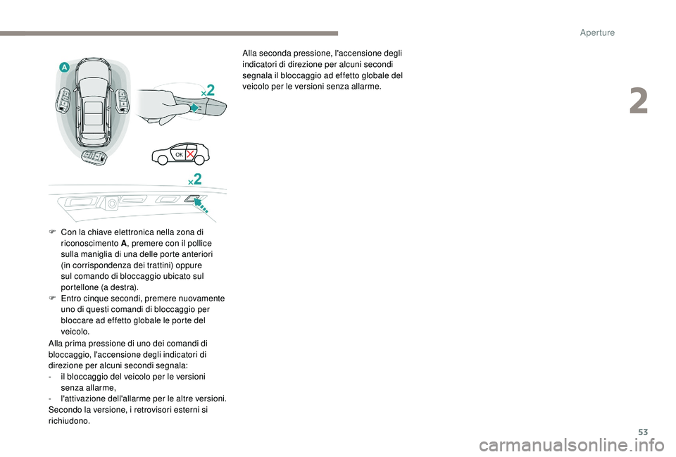 PEUGEOT 3008 2018  Manuale duso (in Italian) 53
Alla seconda pressione, l'accensione degli 
indicatori di direzione per alcuni secondi 
segnala il bloccaggio ad effetto globale del 
veicolo per le versioni senza allarme.
F
 
C

on la chiave 