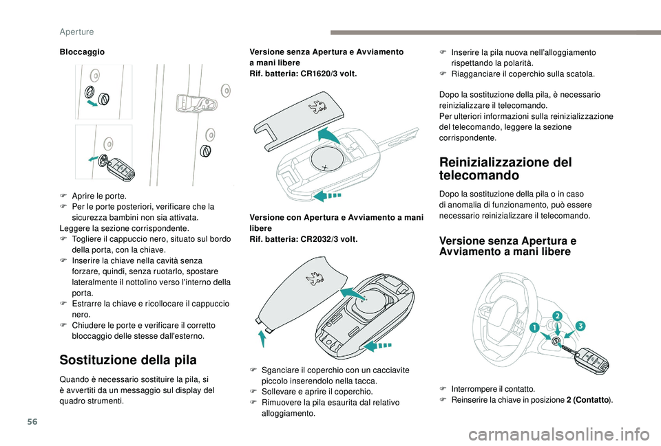 PEUGEOT 3008 2018  Manuale duso (in Italian) 56
Bloccaggio
Sostituzione della pila
Quando è necessario sostituire la pila, si 
è avvertiti da un messaggio sul display del 
quadro strumenti.Versione senza Aper tura e Avviamento 
a
 

mani liber