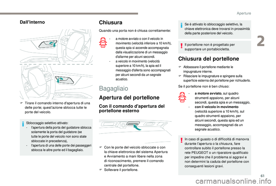 PEUGEOT 3008 2018  Manuale duso (in Italian) 61
Dall'interno
F Tirare il comando interno d'apertura di una delle porte; quest'azione sblocca tutte le 
porte del veicolo.
Sbloccaggio selettivo attivato:
- l 'apertura della porta d