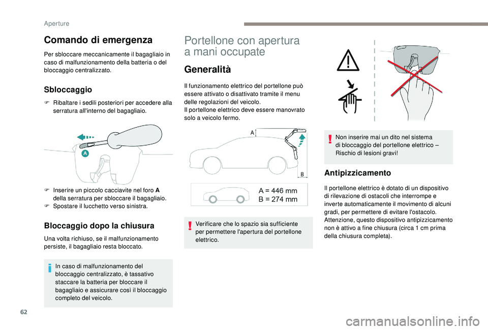 PEUGEOT 3008 2018  Manuale duso (in Italian) 62
Comando di emergenza
Per sbloccare meccanicamente il bagagliaio in 
caso di malfunzionamento della batteria o del 
bloccaggio centralizzato.
Sbloccaggio
F Ribaltare i sedili posteriori per accedere