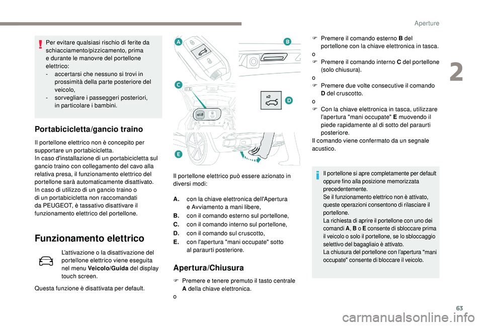 PEUGEOT 3008 2018  Manuale duso (in Italian) 63
Per evitare qualsiasi rischio di ferite da 
schiacciamento/pizzicamento, prima 
e durante le manovre del portellone 
elettrico:
- 
a
 ccertarsi che nessuno si trovi in 
prossimità della parte post
