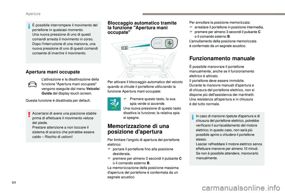 PEUGEOT 3008 2018  Manuale duso (in Italian) 64
È possibile interrompere il movimento del 
portellone in qualsiasi momento.
Una nuova pressione di uno di questi 
comandi arresta il movimento in corso.
Dopo l'interruzione di una manovra, una