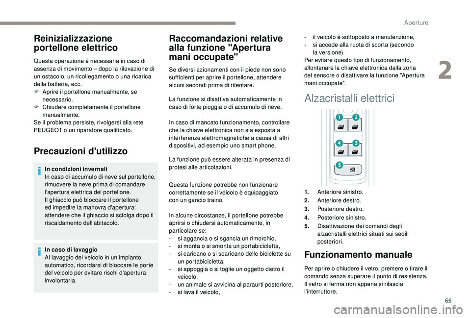 PEUGEOT 3008 2018  Manuale duso (in Italian) 65
Reinizializzazione 
portellone elettrico
Questa operazione è necessaria in caso di 
assenza di movimento – dopo la rilevazione di 
un ostacolo, un ricollegamento o una ricarica 
della batteria, 