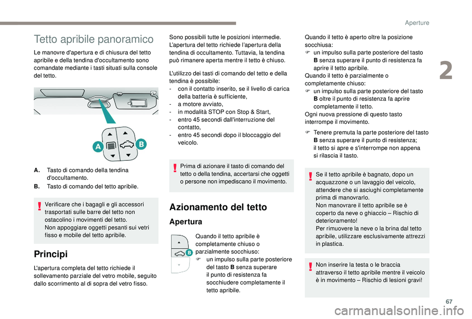 PEUGEOT 3008 2018  Manuale duso (in Italian) 67
Tetto apribile panoramico
Le manovre d'apertura e di chiusura del tetto 
apribile e della tendina d'occultamento sono 
comandate mediante i tasti situati sulla console 
del tetto.Verificare