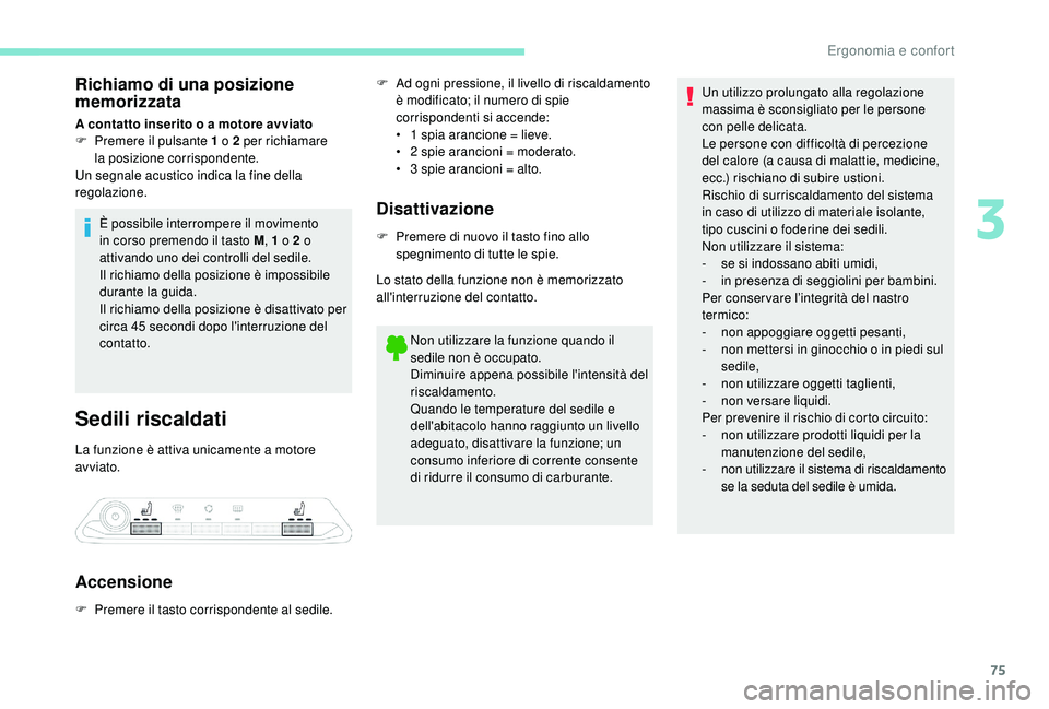 PEUGEOT 3008 2018  Manuale duso (in Italian) 75
Richiamo di una posizione 
memorizzata
A contatto inserito o a motore avviato
F P remere il pulsante 1 o 2 per richiamare 
la
 

posizione corrispondente.
Un segnale acustico indica la fine della 
