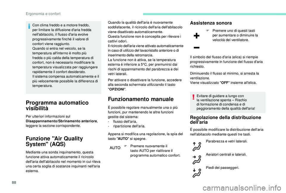 PEUGEOT 3008 2018  Manuale duso (in Italian) 88
Con clima freddo e a motore freddo, 
per limitare la diffusione d'aria fredda 
nell'abitacolo, il flusso d'aria evolve 
progressivamente finché il valore di 
confort viene raggiunto.
Q