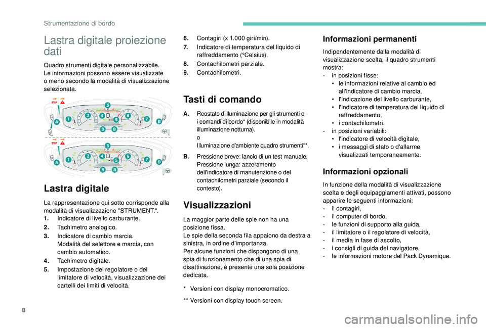 PEUGEOT 3008 2018  Manuale duso (in Italian) 8
Lastra digitale proiezione 
dati
Quadro strumenti digitale personalizzabile.
Le informazioni possono essere visualizzate 
o  meno secondo la modalità di visualizzazione 
selezionata.
Lastra digital