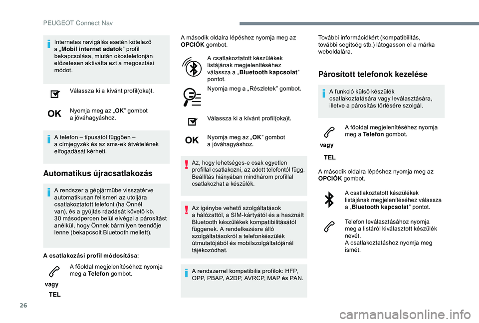 PEUGEOT 3008 2018 Kezelési útmutató (in Hungarian) 26
Internetes navigálás esetén kötelező
a „Mobil internet adatok ” profil
bekapcsolása, miután okostelefonján
előzetesen aktiválta ezt a
megosztási
módot.
Válassza ki a
kív PEUGEOT 3008 2018 Kezelési útmutató (in Hungarian) 26
Internetes navigálás esetén kötelező
a „Mobil internet adatok ” profil
bekapcsolása, miután okostelefonján
előzetesen aktiválta ezt a
megosztási
módot.
Válassza ki a
kív