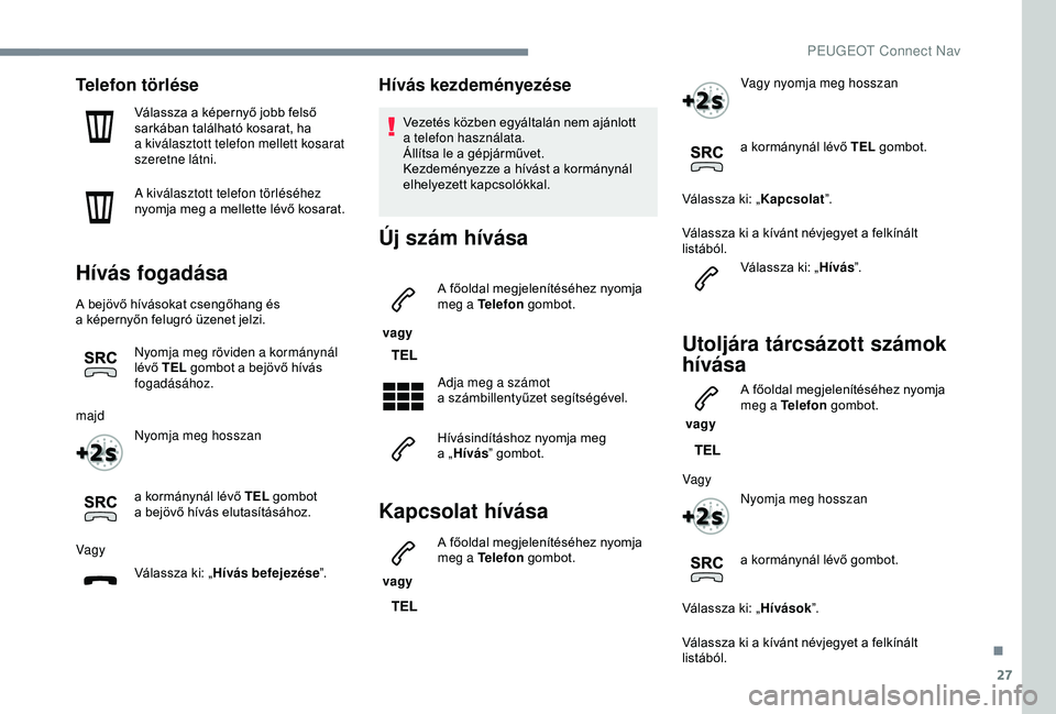 PEUGEOT 3008 2018 Kezelési útmutató (in Hungarian) 27
Telefon törlése
Válassza a képernyő jobb felső
s arkában található kosarat, ha
a
kiválasztott telefon mellett kosarat
szeretne látni.
A kiválasztott telefon törléséhez
nyomja m PEUGEOT 3008 2018 Kezelési útmutató (in Hungarian) 27
Telefon törlése
Válassza a képernyő jobb felső
s arkában található kosarat, ha
a
kiválasztott telefon mellett kosarat
szeretne látni.
A kiválasztott telefon törléséhez
nyomja m