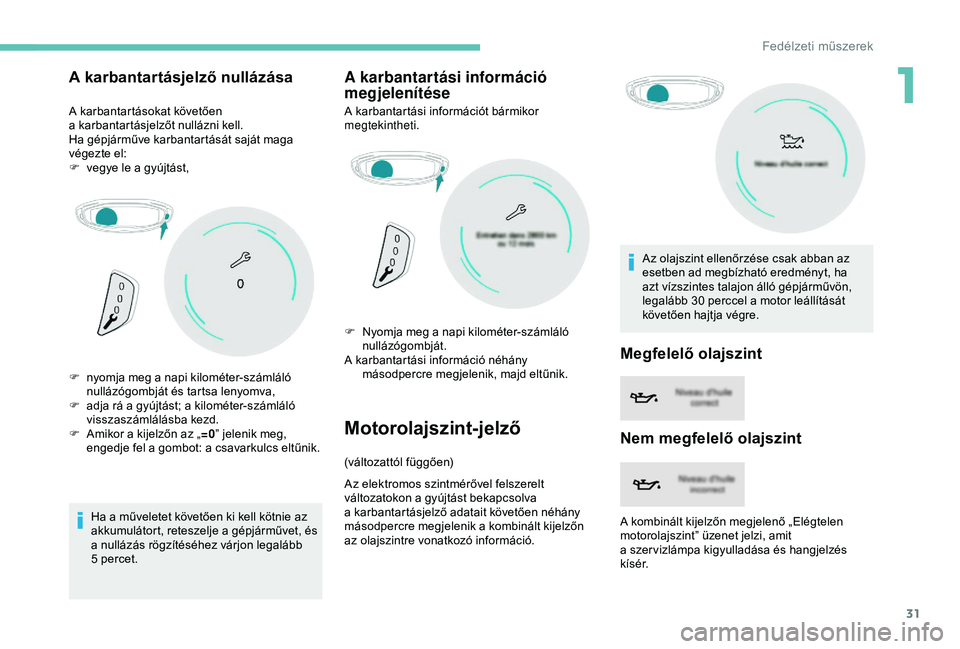PEUGEOT 3008 2018  Kezelési útmutató (in Hungarian) 31
A karbantartásjelző nullázása
A karbantartásokat követően 
a  karbantartásjelzőt nullázni kell.
Ha gépjárműve karbantartását saját maga 
végezte el:
F
 
v
 egye le a   gyújtást,
