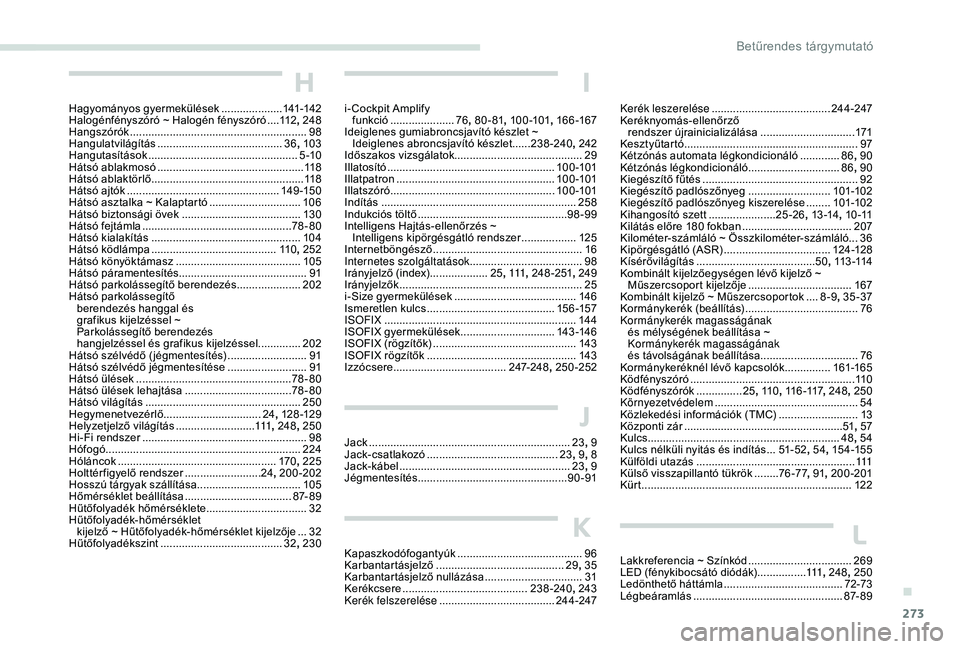 PEUGEOT 3008 2018 Kezelési útmutató (in Hungarian) 273
Kerék leszerelése ....................................... 244-247
Keréknyomás-ellenőrző rendszer újrainicializálása
...............................171
Kesztyűtartó
.............. PEUGEOT 3008 2018 Kezelési útmutató (in Hungarian) 273
Kerék leszerelése ....................................... 244-247
Keréknyomás-ellenőrző rendszer újrainicializálása
...............................171
Kesztyűtartó
..............