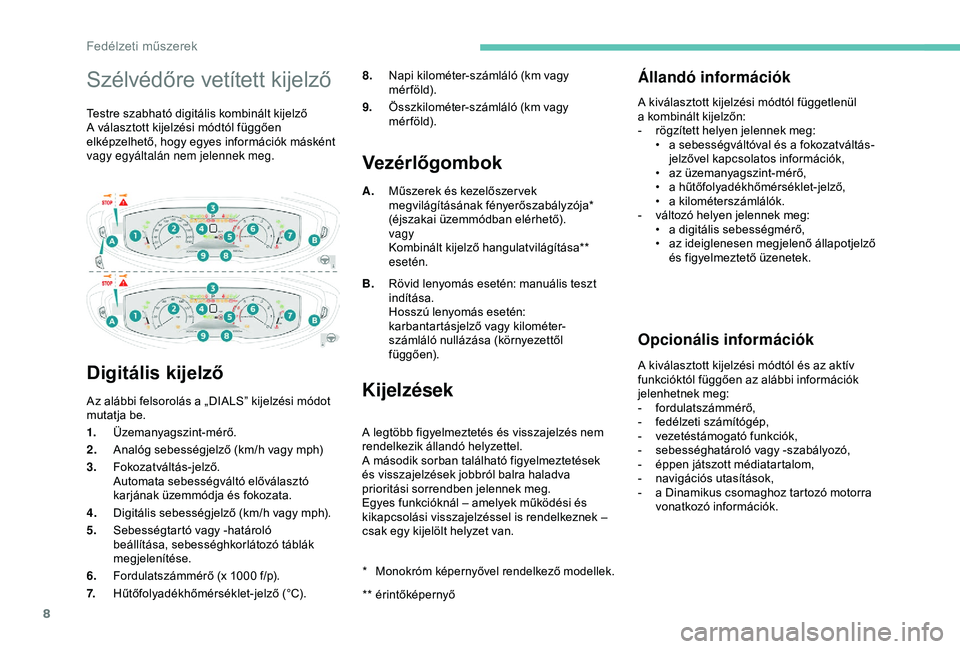PEUGEOT 3008 2018  Kezelési útmutató (in Hungarian) 8
Szélvédőre vetített kijelző
Testre szabható digitális kombinált kijelző
A választott kijelzési módtól függően 
elképzelhető, hogy egyes információk másként 
vagy egyáltalán ne