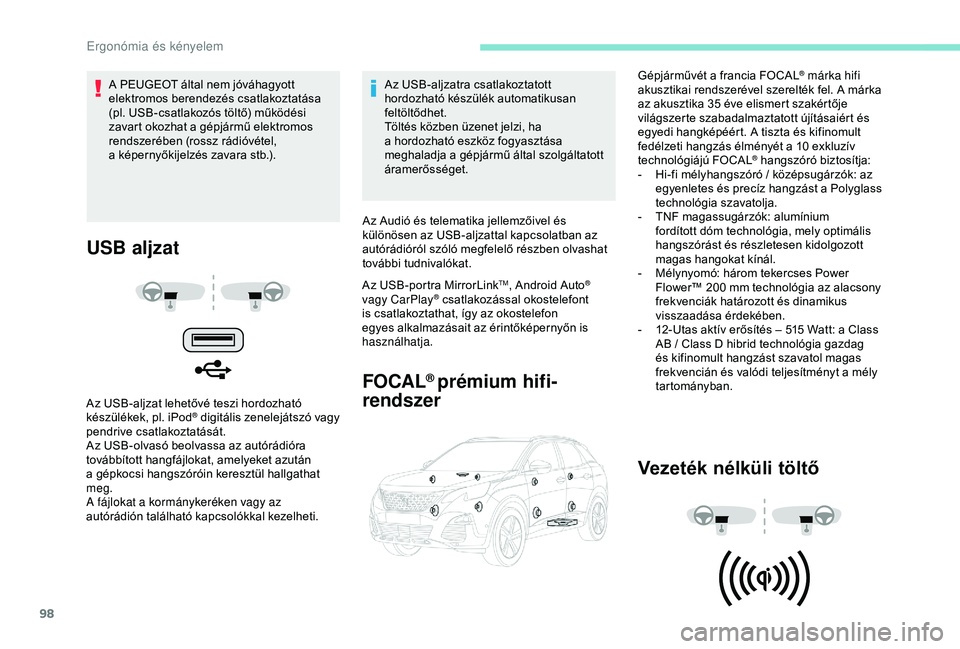 PEUGEOT 3008 2018  Kezelési útmutató (in Hungarian) 98
USB aljzat
Az USB-aljzat lehetővé teszi hordozható 
készülékek, pl. iPod® digitális zenelejátszó vagy 
pendrive csatlakoztatását.
Az USB-olvasó beolvassa az autórádióra 
továbbíto
