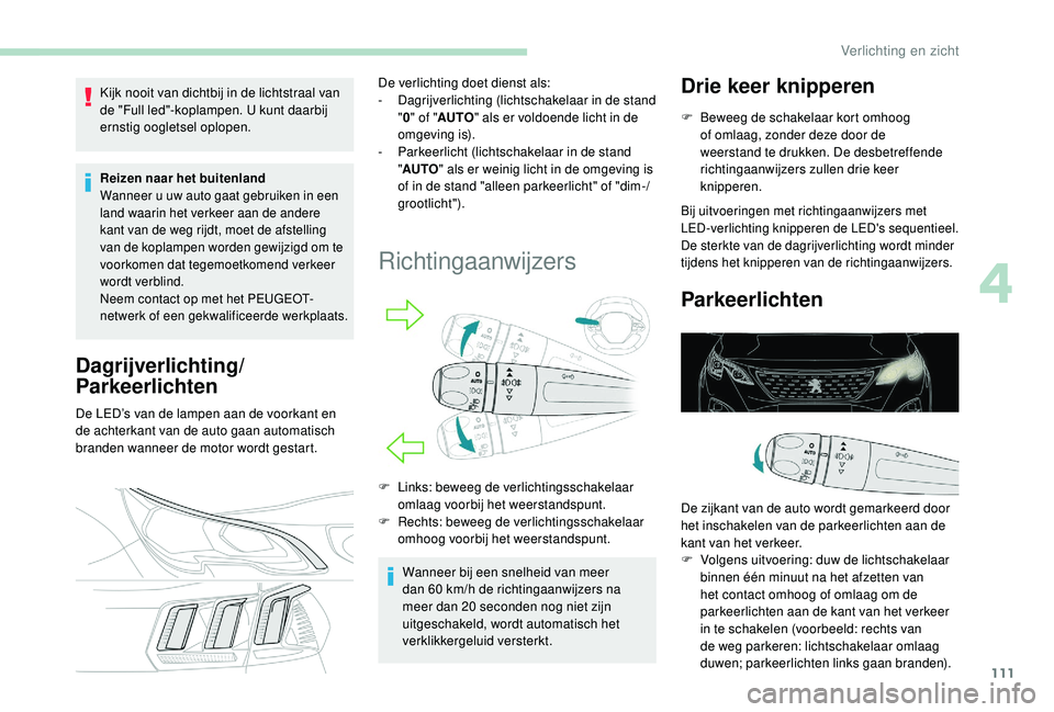 PEUGEOT 3008 2018 Instructieboekje (in Dutch) 111
Kijk nooit van dichtbij in de lichtstraal van
de "Full led"-koplampen. U kunt daarbij
ernstig oogletsel oplopen.
Reizen naar het buitenland
Wanneer u uw auto gaat gebruiken in een
land PEUGEOT 3008 2018 Instructieboekje (in Dutch) 111
Kijk nooit van dichtbij in de lichtstraal van
de "Full led"-koplampen. U kunt daarbij
ernstig oogletsel oplopen.
Reizen naar het buitenland
Wanneer u uw auto gaat gebruiken in een
land