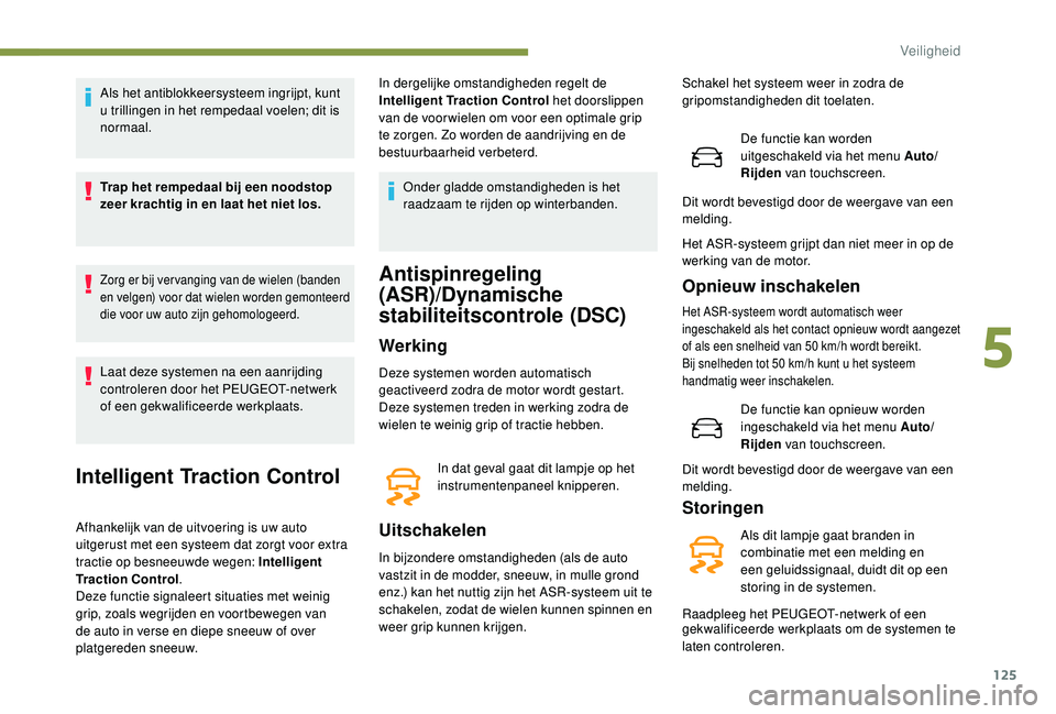 PEUGEOT 3008 2018 Instructieboekje (in Dutch) 125
Als het antiblokkeersysteem ingrijpt, kunt
u trillingen in het rempedaal voelen; dit is
normaal.
Trap het rempedaal bij een noodstop
zeer krachtig in en laat het niet los.
Zorg er bij ver vangi PEUGEOT 3008 2018 Instructieboekje (in Dutch) 125
Als het antiblokkeersysteem ingrijpt, kunt
u trillingen in het rempedaal voelen; dit is
normaal.
Trap het rempedaal bij een noodstop
zeer krachtig in en laat het niet los.
Zorg er bij ver vangi
