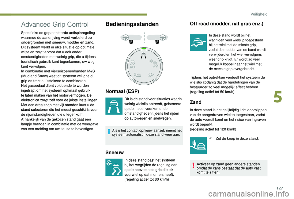 PEUGEOT 3008 2018 Instructieboekje (in Dutch) 127
Advanced Grip Control
Specifieke en gepatenteerde antispinregeling
waarmee de aandrijving wordt verbeterd op
ondergronden met sneeuw, modder en zand.
Dit systeem werkt in elke situatie op optima PEUGEOT 3008 2018 Instructieboekje (in Dutch) 127
Advanced Grip Control
Specifieke en gepatenteerde antispinregeling
waarmee de aandrijving wordt verbeterd op
ondergronden met sneeuw, modder en zand.
Dit systeem werkt in elke situatie op optima