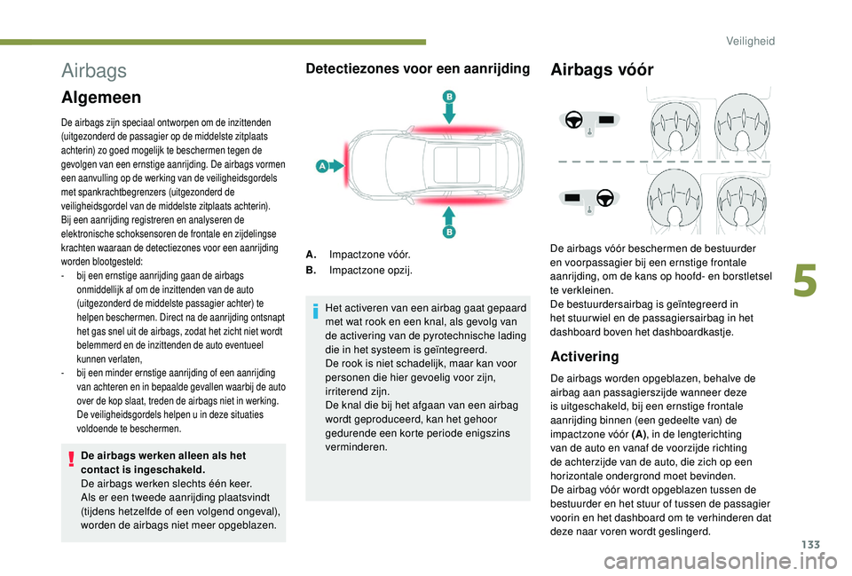 PEUGEOT 3008 2018 Instructieboekje (in Dutch) 133
Airbags
Algemeen
De airbags zijn speciaal ontworpen om de inzittenden
(uitgezonderd de passagier op de middelste zitplaats
achterin) zo goed mogelijk te beschermen tegen de
gevolgen van een ern PEUGEOT 3008 2018 Instructieboekje (in Dutch) 133
Airbags
Algemeen
De airbags zijn speciaal ontworpen om de inzittenden
(uitgezonderd de passagier op de middelste zitplaats
achterin) zo goed mogelijk te beschermen tegen de
gevolgen van een ern