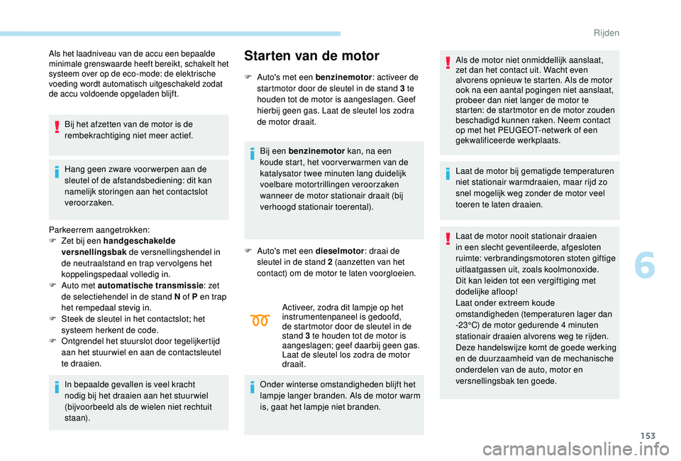 PEUGEOT 3008 2018 Instructieboekje (in Dutch) 153
Als het laadniveau van de accu een bepaalde
minimale grenswaarde heeft bereikt, schakelt het
systeem over op de eco-mode: de elektrische
voeding wordt automatisch uitgeschakeld zodat
de accu v PEUGEOT 3008 2018 Instructieboekje (in Dutch) 153
Als het laadniveau van de accu een bepaalde
minimale grenswaarde heeft bereikt, schakelt het
systeem over op de eco-mode: de elektrische
voeding wordt automatisch uitgeschakeld zodat
de accu v